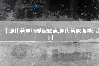 【现代劳恩斯酷派缺点,现代劳恩斯酷派20】