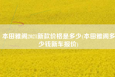 本田雅阁2021新款价格是多少(本田雅阁多少钱新车报价)