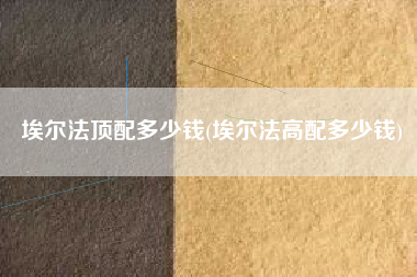 埃尔法顶配多少钱(埃尔法高配多少钱)