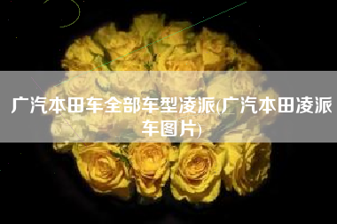 广汽本田车全部车型凌派(广汽本田凌派车图片) 广汽本田车全部车型凌派(广汽本田凌派车图片)