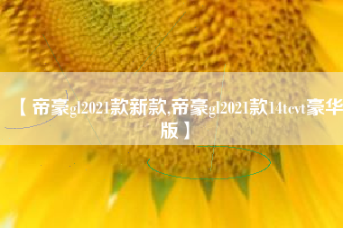 【帝豪gl2021款新款,帝豪gl2021款14tcvt豪华版】