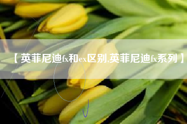 【英菲尼迪fx和ex区别,英菲尼迪fx系列】