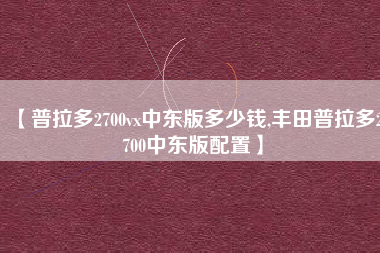 【普拉多2700vx中东版多少钱,丰田普拉多2700中东版配置】