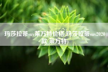 玛莎拉蒂suv莱万特价格(玛莎拉蒂suv2020款 莱万特)