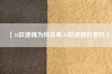 【18款速腾为何经典,18款速腾好看吗】