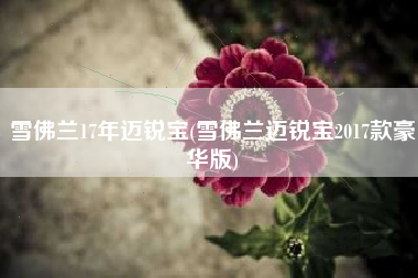 雪佛兰17年迈锐宝(雪佛兰迈锐宝2017款豪华版)