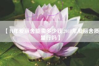 【11年爱丽舍能卖多少钱,2011年爱丽舍质量行吗】