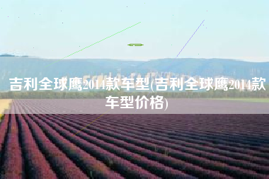 吉利全球鹰2014款车型(吉利全球鹰2014款车型价格)