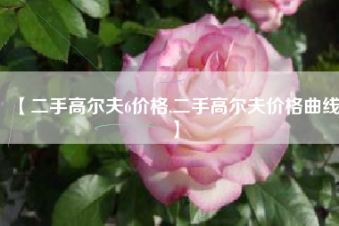 【二手高尔夫6价格,二手高尔夫价格曲线】