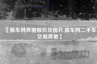 【易车网奔驰报价及图片,易车网二手车交易奔驰】