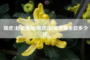 瑞虎7超能英雄(瑞虎7超能英雄全款多少钱)