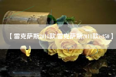 【雷克萨斯2011款,雷克萨斯2011款is250】