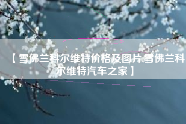 【雪佛兰科尔维特价格及图片,雪佛兰科尔维特汽车之家】