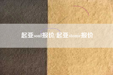 起亚soul报价/起亚stonic报价