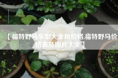 【福特野马车型大全和价格,福特野马价格表及图片大全】 【福特野马车型大全和价格,福特野马价格表及图片大全】