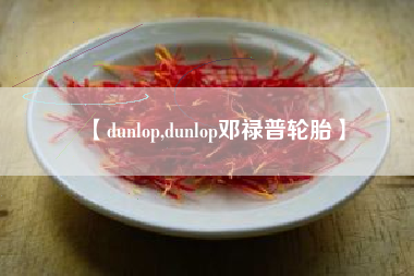 【dunlop,dunlop邓禄普轮胎】 【dunlop,dunlop邓禄普轮胎】