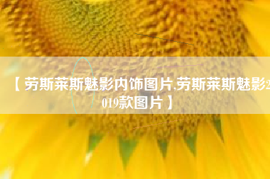 【劳斯莱斯魅影内饰图片,劳斯莱斯魅影2019款图片】 【劳斯莱斯魅影内饰图片,劳斯莱斯魅影2019款图片】