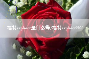 福特explorer是什么车/福特explorer2020